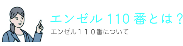 エンゼル110番とは？ エンゼル１１０番について