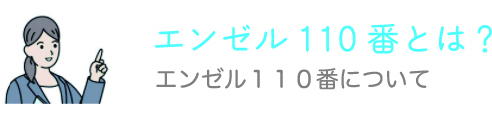 エンゼル110番とは？ エンゼル１１０番について