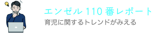 エンゼル110番レポート 育児に関するトレンドがみえる