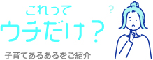 これって ウチだけ？ 子育てあるあるをご紹介