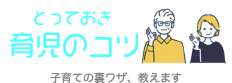 とっておき 育児のコツ 子育ての裏ワザ、教えます