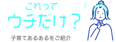 これって ウチだけ？ 子育てあるあるをご紹介