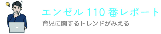 エンゼル110番レポート 育児に関するトレンドがみえる