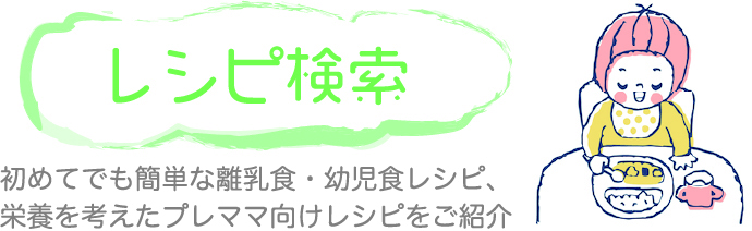 レシピ検索 初めてでも簡単な離乳食・幼児食レシピ、栄養を考えたプレママ向けレシピをご紹介