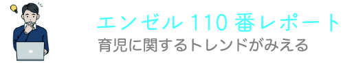 エンゼル110番レポート 育児に関するトレンドがみえる